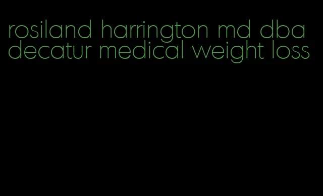 rosiland harrington md dba decatur medical weight loss