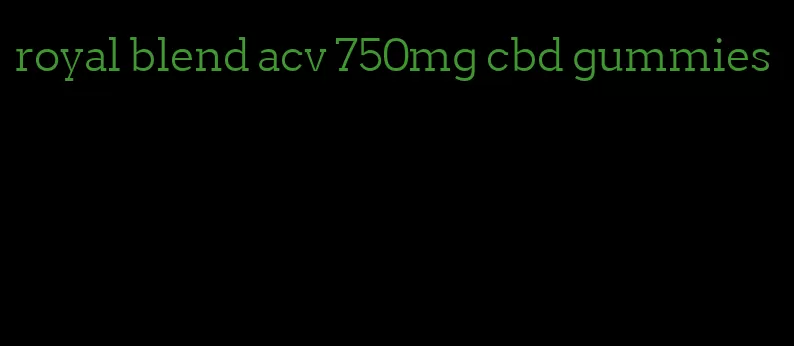 royal blend acv 750mg cbd gummies