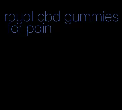 royal cbd gummies for pain