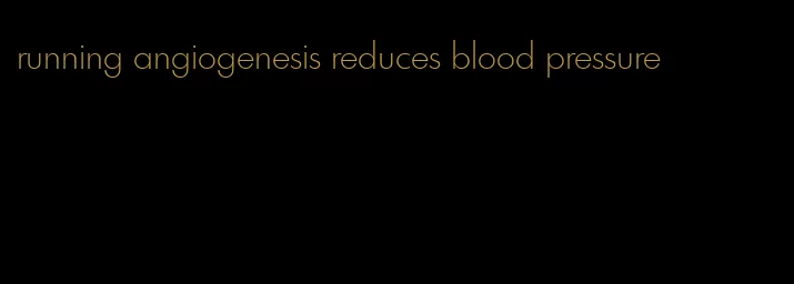 running angiogenesis reduces blood pressure