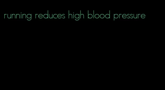 running reduces high blood pressure