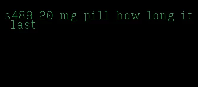 s489 20 mg pill how long it last