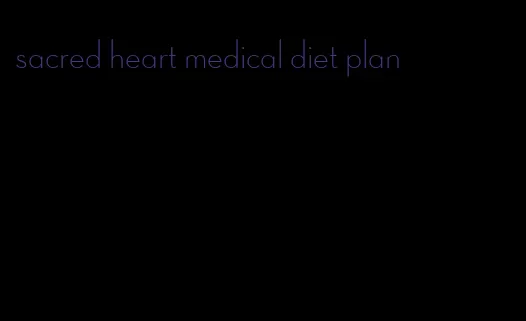 sacred heart medical diet plan