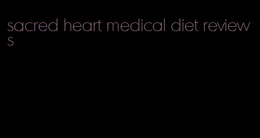 sacred heart medical diet reviews