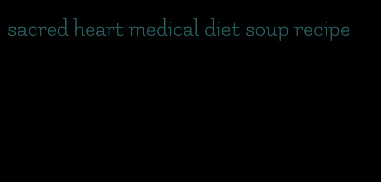 sacred heart medical diet soup recipe