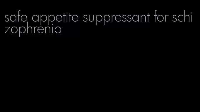 safe appetite suppressant for schizophrenia