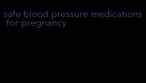 safe blood pressure medications for pregnancy