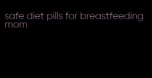 safe diet pills for breastfeeding mom