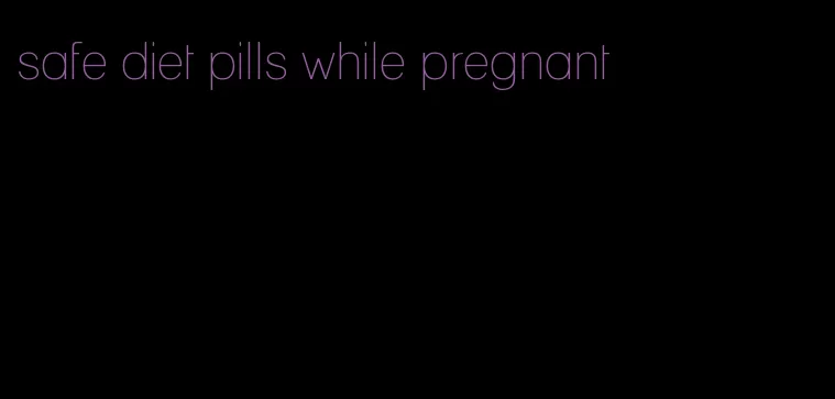 safe diet pills while pregnant