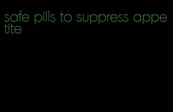 safe pills to suppress appetite