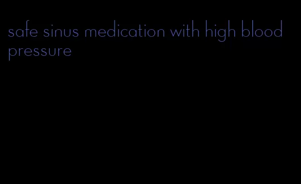 safe sinus medication with high blood pressure