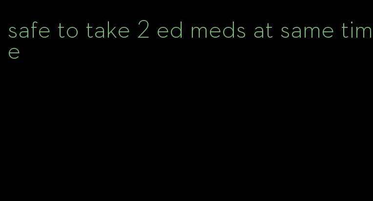 safe to take 2 ed meds at same time