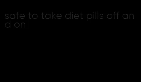 safe to take diet pills off and on