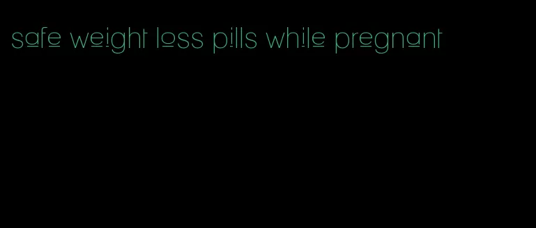 safe weight loss pills while pregnant