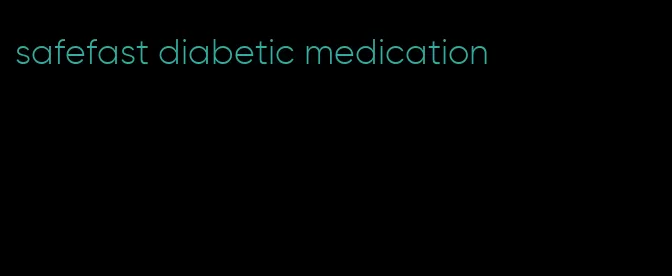 safefast diabetic medication