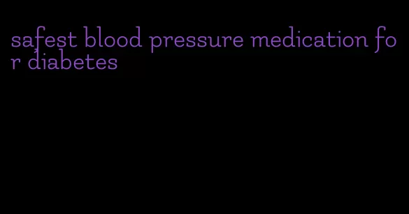 safest blood pressure medication for diabetes