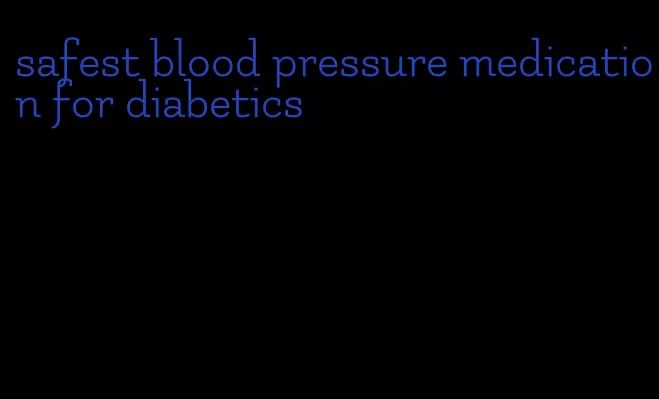 safest blood pressure medication for diabetics