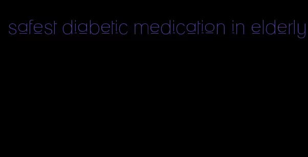 safest diabetic medication in elderly