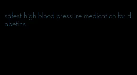 safest high blood pressure medication for diabetics