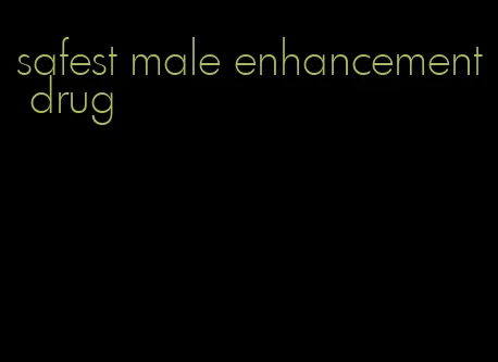 safest male enhancement drug