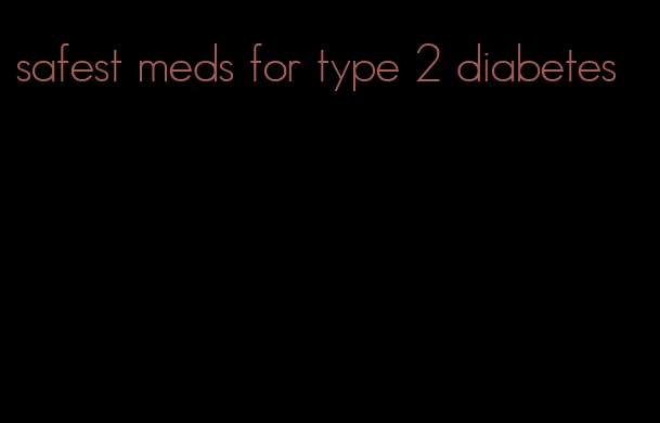 safest meds for type 2 diabetes