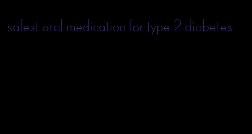 safest oral medication for type 2 diabetes