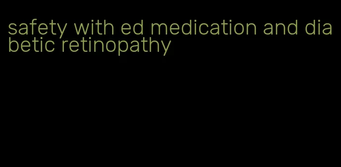 safety with ed medication and diabetic retinopathy