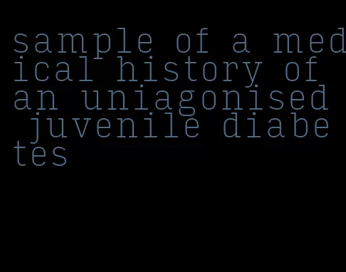 sample of a medical history of an uniagonised juvenile diabetes