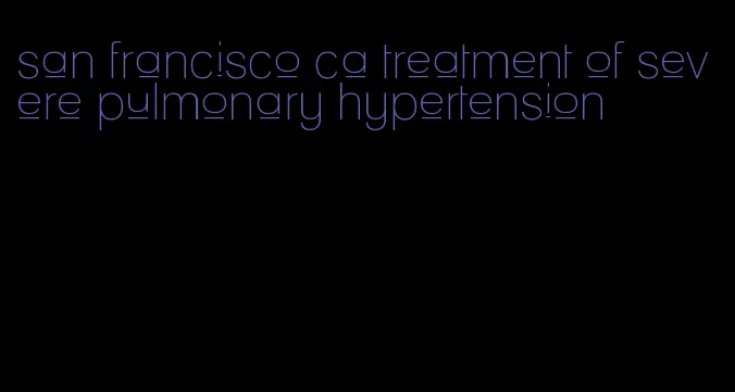 san francisco ca treatment of severe pulmonary hypertension