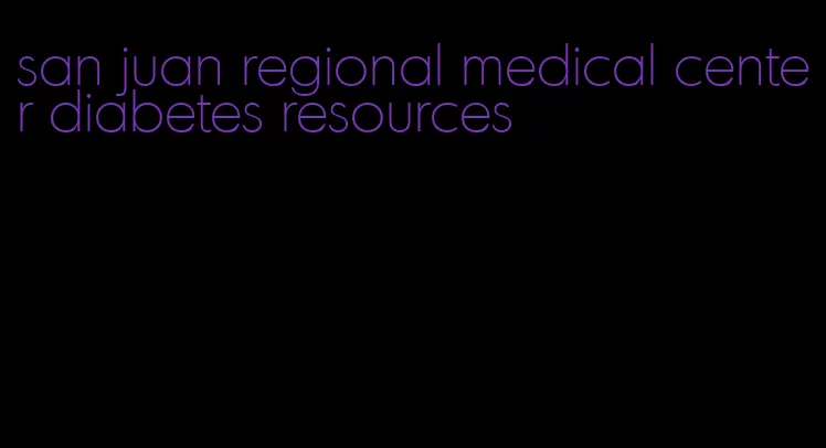 san juan regional medical center diabetes resources