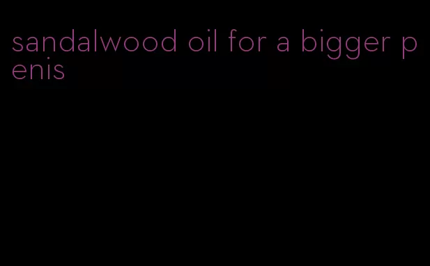 sandalwood oil for a bigger penis