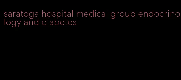 saratoga hospital medical group endocrinology and diabetes