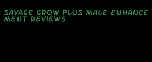 savage grow plus male enhancement reviews