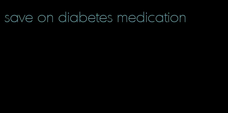 save on diabetes medication