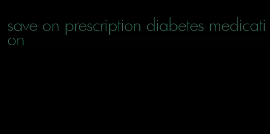 save on prescription diabetes medication