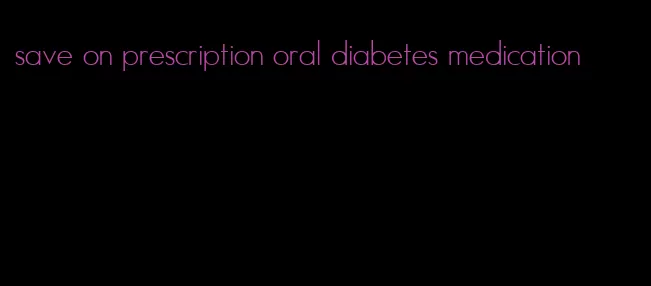 save on prescription oral diabetes medication