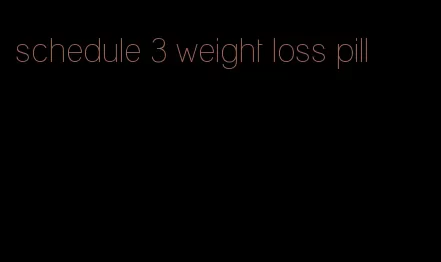 schedule 3 weight loss pill