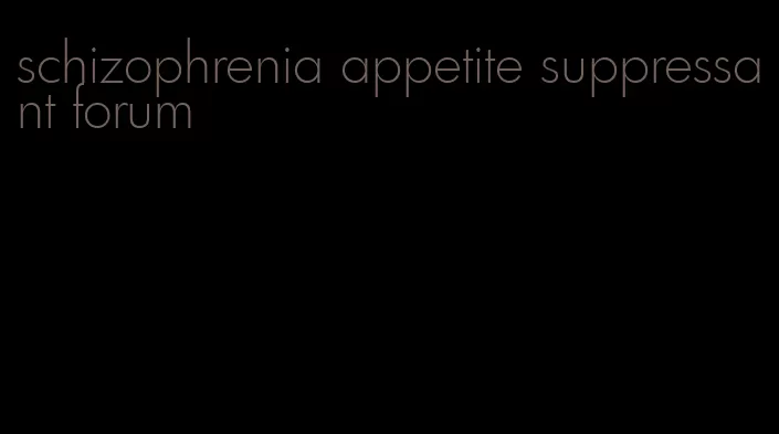 schizophrenia appetite suppressant forum