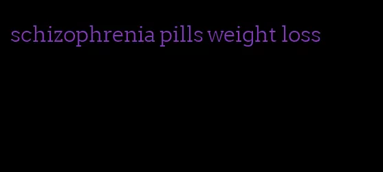 schizophrenia pills weight loss