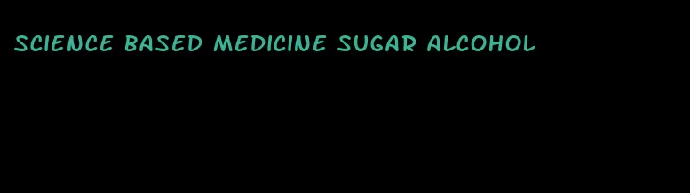 science based medicine sugar alcohol