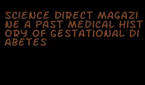 science direct magazine a past medical history of gestational diabetes