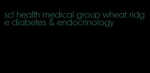 scl health medical group wheat ridge diabetes & endocrinology