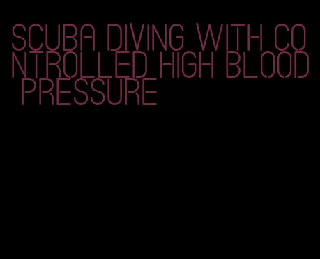 scuba diving with controlled high blood pressure