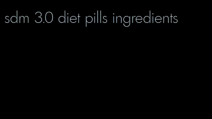 sdm 3.0 diet pills ingredients