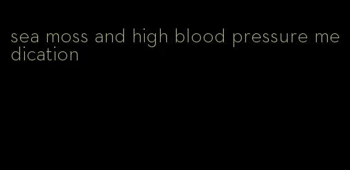 sea moss and high blood pressure medication