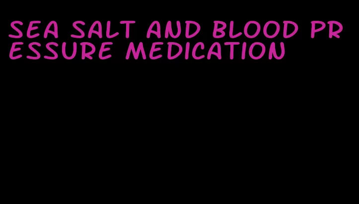 sea salt and blood pressure medication