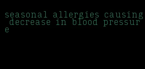 seasonal allergies causing decrease in blood pressure