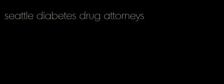 seattle diabetes drug attorneys