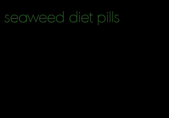 seaweed diet pills