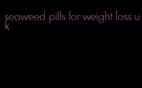 seaweed pills for weight loss uk